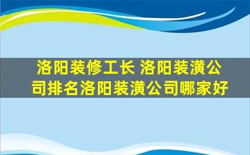 洛阳装修工长 洛阳装潢*排名洛阳装潢*哪家好